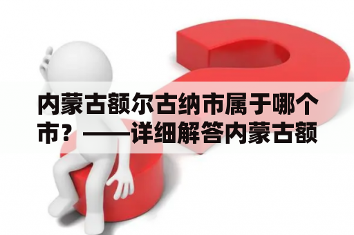 内蒙古额尔古纳市属于哪个市？——详细解答内蒙古额尔古纳市的归属