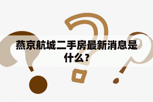 燕京航城二手房最新消息是什么？