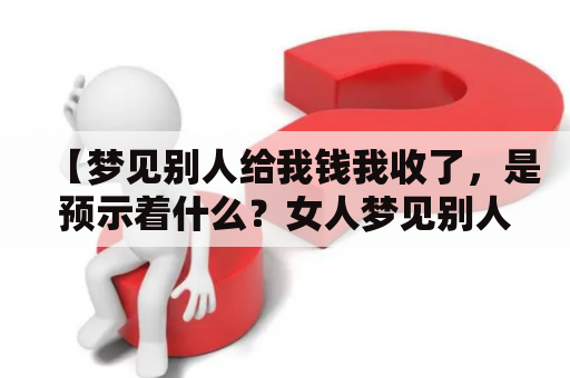 【梦见别人给我钱我收了，是预示着什么？女人梦见别人给我钱我收了代表什么意思？】