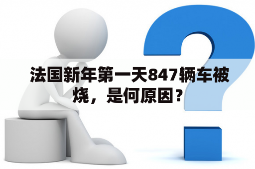  法国新年第一天847辆车被烧，是何原因？