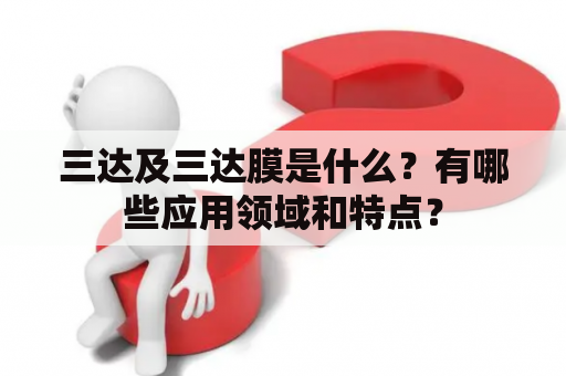 三达及三达膜是什么？有哪些应用领域和特点？