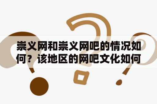 崇义网和崇义网吧的情况如何？该地区的网吧文化如何发展？