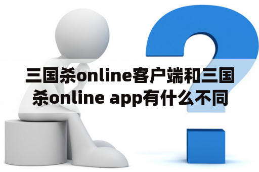 三国杀online客户端和三国杀online app有什么不同？