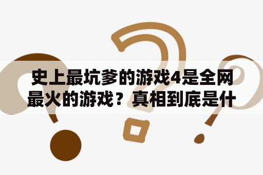 史上最坑爹的游戏4是全网最火的游戏？真相到底是什么？