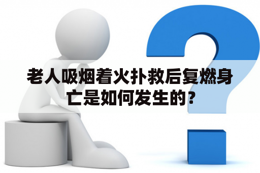 老人吸烟着火扑救后复燃身亡是如何发生的？