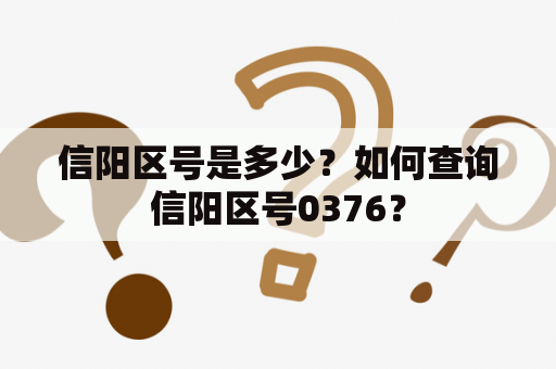 信阳区号是多少？如何查询信阳区号0376？