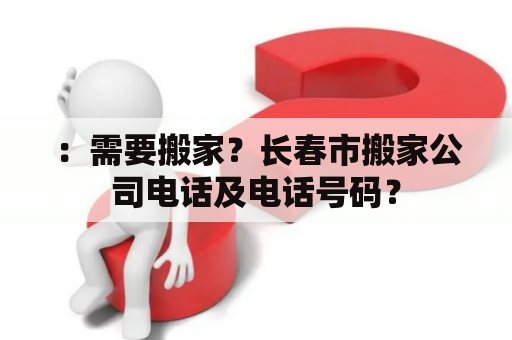 ：需要搬家？长春市搬家公司电话及电话号码？