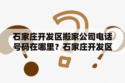 石家庄开发区搬家公司电话号码在哪里？石家庄开发区搬家公司情况介绍