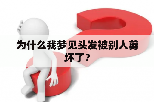 为什么我梦见头发被别人剪坏了？