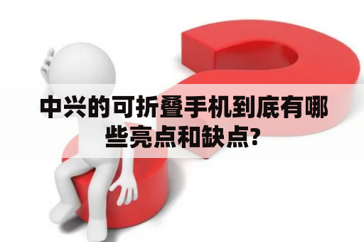 中兴的可折叠手机到底有哪些亮点和缺点?