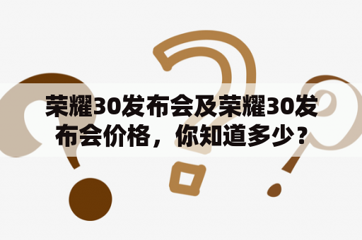 荣耀30发布会及荣耀30发布会价格，你知道多少？