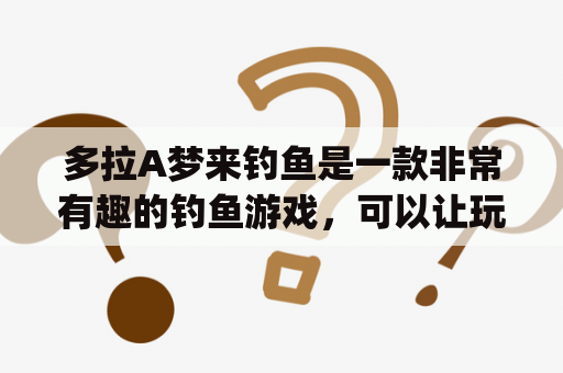 多拉A梦来钓鱼是一款非常有趣的钓鱼游戏，可以让玩家在游戏中尽情享受乐趣。除此之外，还有多拉A梦来钓鱼apk版本，可以让玩家随时随地享受游戏乐趣。