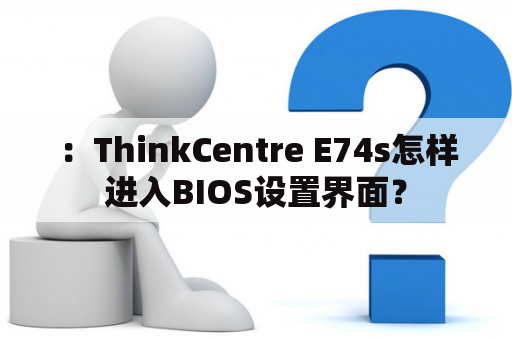 ：ThinkCentre E74s怎样进入BIOS设置界面？