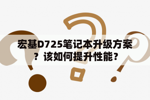 宏基D725笔记本升级方案？该如何提升性能？