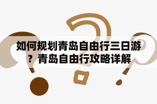 如何规划青岛自由行三日游？青岛自由行攻略详解