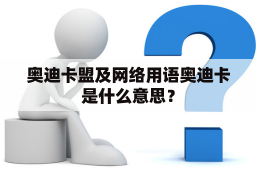 奥迪卡盟及网络用语奥迪卡是什么意思？