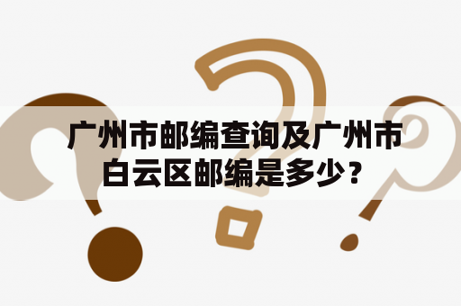  广州市邮编查询及广州市白云区邮编是多少？