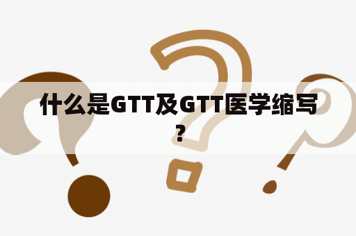 什么是GTT及GTT医学缩写？