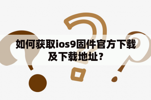 如何获取ios9固件官方下载及下载地址？