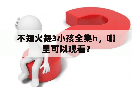 不知火舞3小孩全集h，哪里可以观看？