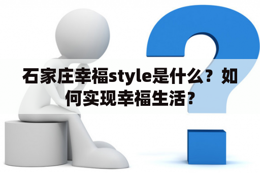 石家庄幸福style是什么？如何实现幸福生活？