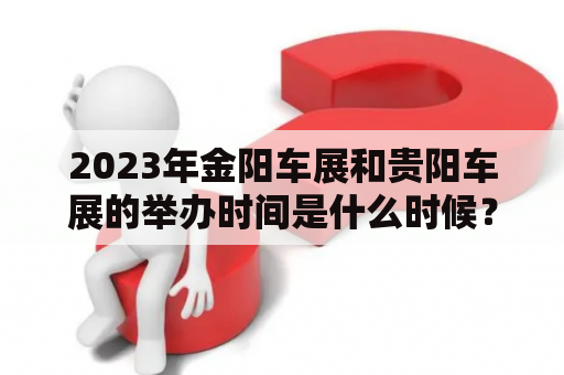 2023年金阳车展和贵阳车展的举办时间是什么时候？