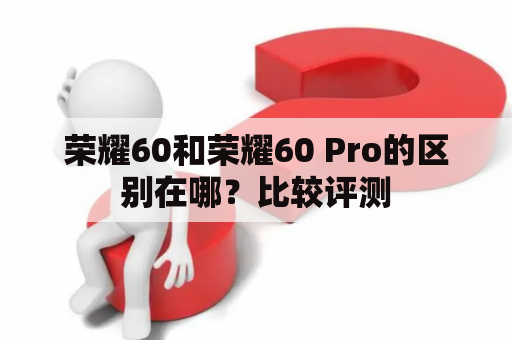 荣耀60和荣耀60 Pro的区别在哪？比较评测