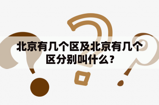 北京有几个区及北京有几个区分别叫什么？