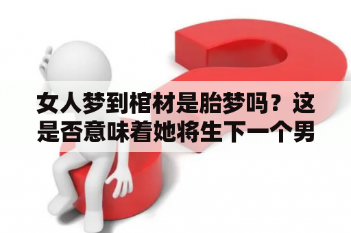 女人梦到棺材是胎梦吗？这是否意味着她将生下一个男孩？在这里，我们将探讨28个与胎儿有关的梦，并解释它们的含义。