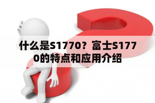 什么是S1770？富士S1770的特点和应用介绍