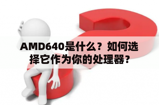 AMD640是什么？如何选择它作为你的处理器？