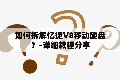 如何拆解忆捷V8移动硬盘？-详细教程分享