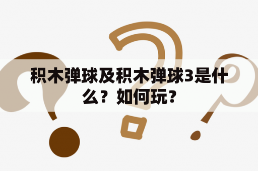 积木弹球及积木弹球3是什么？如何玩？