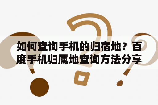 如何查询手机的归宿地？百度手机归属地查询方法分享