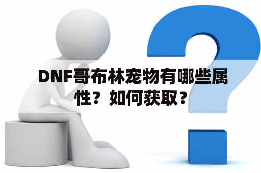  DNF哥布林宠物有哪些属性？如何获取？