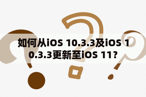 如何从iOS 10.3.3及iOS 10.3.3更新至iOS 11？