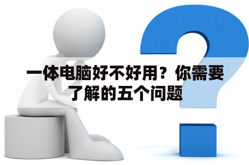 一体电脑好不好用？你需要了解的五个问题