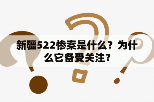 新疆522惨案是什么？为什么它备受关注？