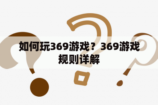 如何玩369游戏？369游戏规则详解