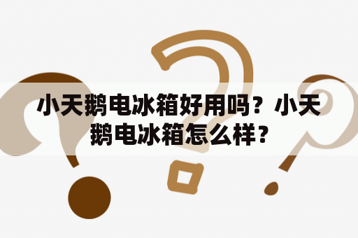 小天鹅电冰箱好用吗？小天鹅电冰箱怎么样？