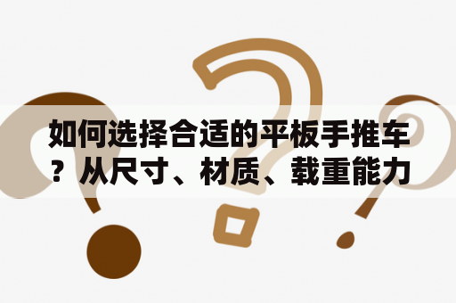 如何选择合适的平板手推车？从尺寸、材质、载重能力等方面详解