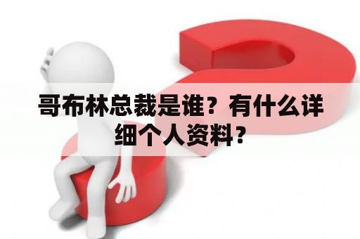 哥布林总裁是谁？有什么详细个人资料？