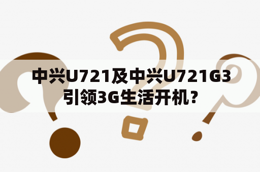 中兴U721及中兴U721G3引领3G生活开机？