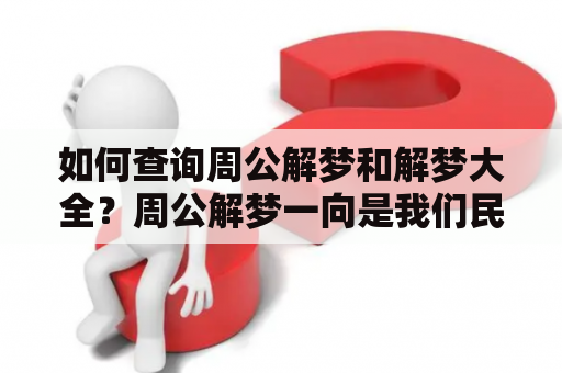 如何查询周公解梦和解梦大全？周公解梦一向是我们民间常用的解梦方式之一，然而，不少人对于如何查询周公解梦和解梦大全仍然心存疑惑。其实，我们可以通过多种途径来查询周公解梦和解梦大全。