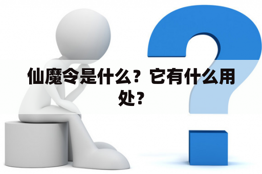 仙魔令是什么？它有什么用处？