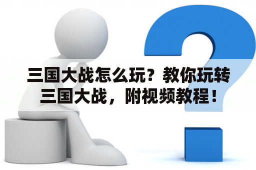 三国大战怎么玩？教你玩转三国大战，附视频教程！