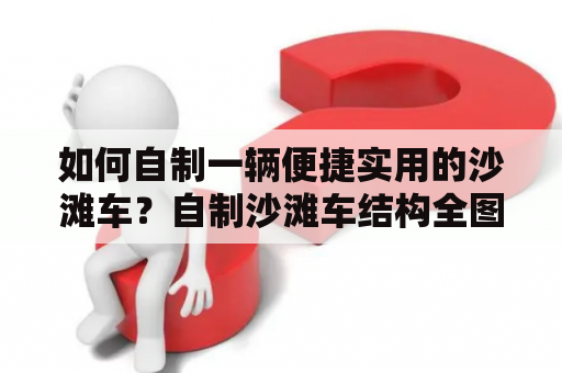 如何自制一辆便捷实用的沙滩车？自制沙滩车结构全图分享！