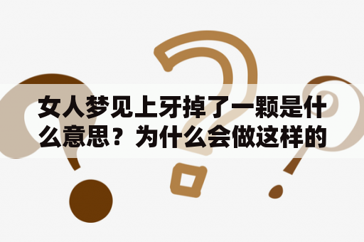 女人梦见上牙掉了一颗是什么意思？为什么会做这样的梦呢？下面就让我们来探讨一下这样的一个梦境吧！