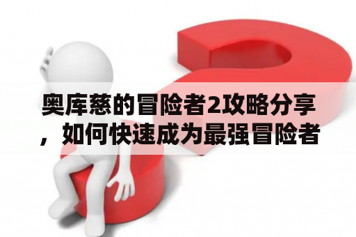 奥库慈的冒险者2攻略分享，如何快速成为最强冒险者？