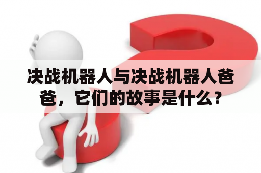 决战机器人与决战机器人爸爸，它们的故事是什么？